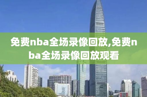 免费nba全场录像回放,免费nba全场录像回放观看