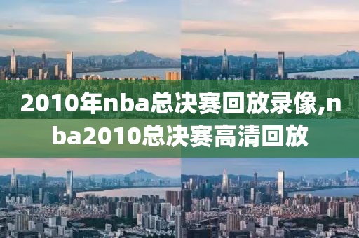 2010年nba总决赛回放录像,nba2010总决赛高清回放