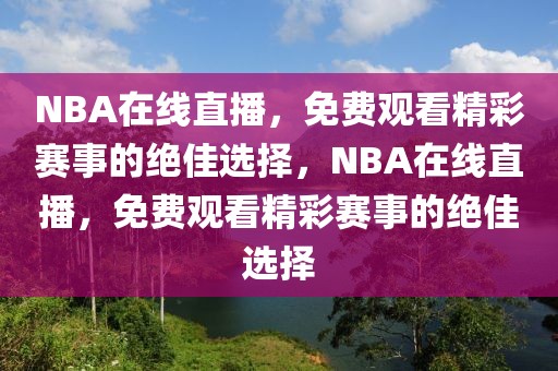 NBA在线直播，免费观看精彩赛事的绝佳选择，NBA在线直播，免费观看精彩赛事的绝佳选择