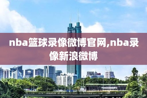 nba篮球录像微博官网,nba录像新浪微博