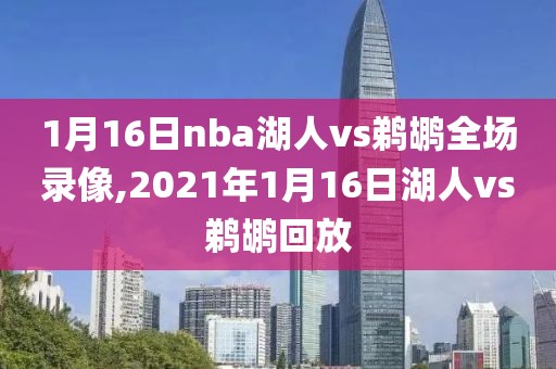 1月16日nba湖人vs鹈鹕全场录像,2021年1月16日湖人vs鹈鹕回放