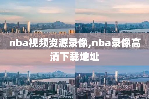 nba视频资源录像,nba录像高清下载地址