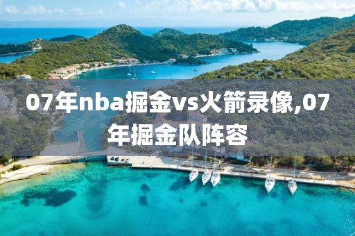 07年nba掘金vs火箭录像,07年掘金队阵容