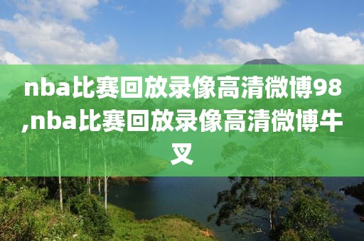 nba比赛回放录像高清微博98,nba比赛回放录像高清微博牛叉