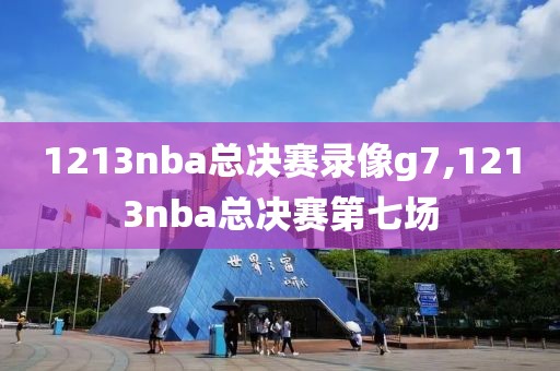 1213nba总决赛录像g7,1213nba总决赛第七场