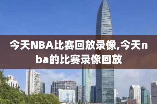 今天NBA比赛回放录像,今天nba的比赛录像回放