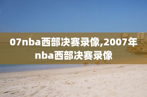 07nba西部决赛录像,2007年nba西部决赛录像