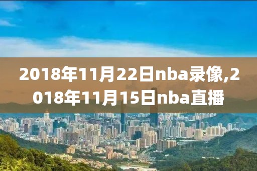 2018年11月22日nba录像,2018年11月15日nba直播