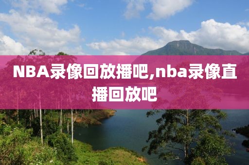 NBA录像回放播吧,nba录像直播回放吧