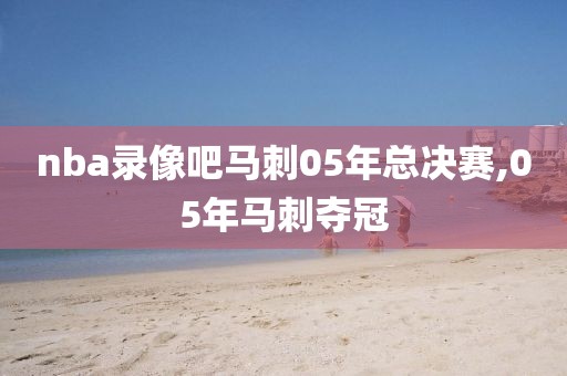 nba录像吧马刺05年总决赛,05年马刺夺冠