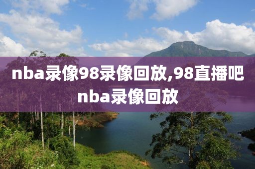 nba录像98录像回放,98直播吧nba录像回放