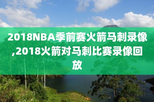 2018NBA季前赛火箭马刺录像,2018火箭对马刺比赛录像回放