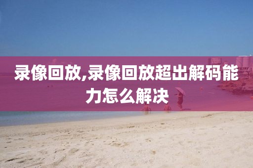 录像回放,录像回放超出解码能力怎么解决