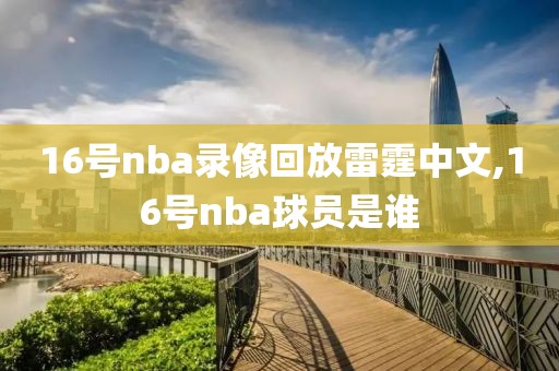 16号nba录像回放雷霆中文,16号nba球员是谁