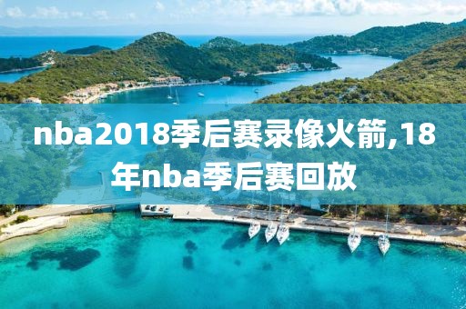 nba2018季后赛录像火箭,18年nba季后赛回放