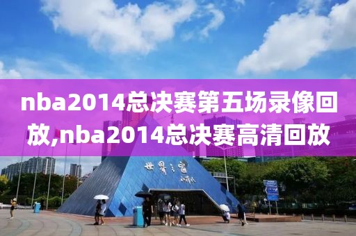 nba2014总决赛第五场录像回放,nba2014总决赛高清回放