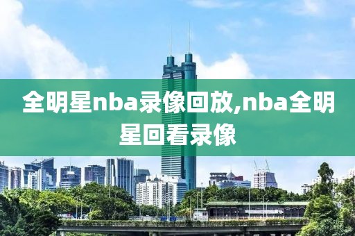 全明星nba录像回放,nba全明星回看录像