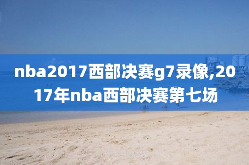 nba2017西部决赛g7录像,2017年nba西部决赛第七场