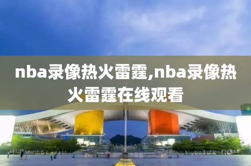 nba录像热火雷霆,nba录像热火雷霆在线观看