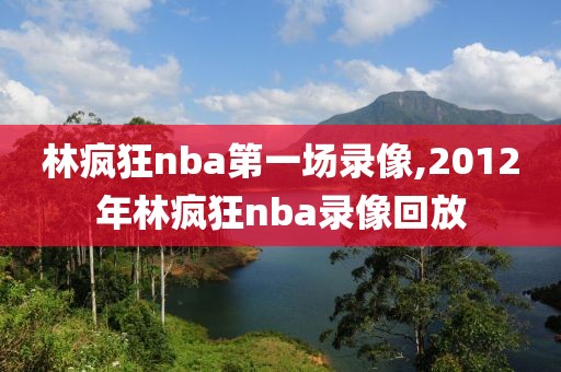 林疯狂nba第一场录像,2012年林疯狂nba录像回放