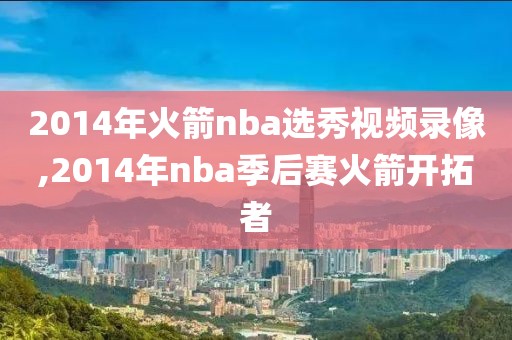 2014年火箭nba选秀视频录像,2014年nba季后赛火箭开拓者