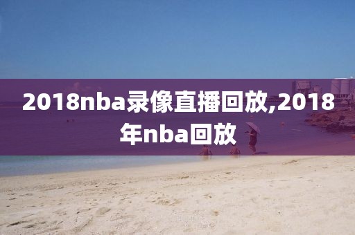 2018nba录像直播回放,2018年nba回放