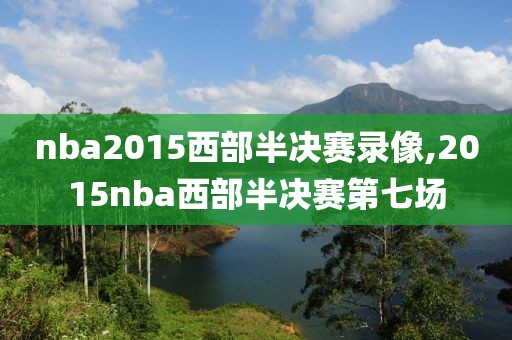 nba2015西部半决赛录像,2015nba西部半决赛第七场