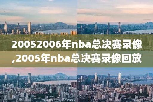 20052006年nba总决赛录像,2005年nba总决赛录像回放