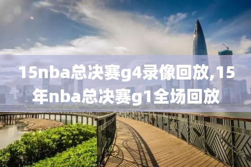 15nba总决赛g4录像回放,15年nba总决赛g1全场回放