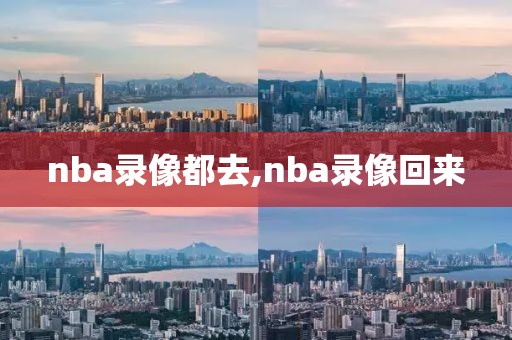 nba录像都去,nba录像回来