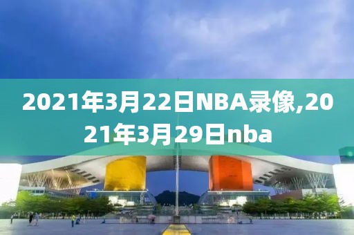 2021年3月22日NBA录像,2021年3月29日nba