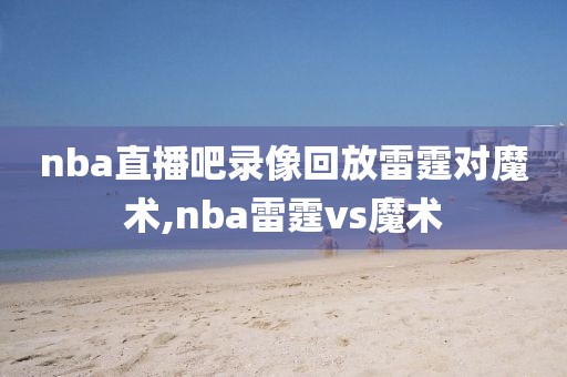 nba直播吧录像回放雷霆对魔术,nba雷霆vs魔术