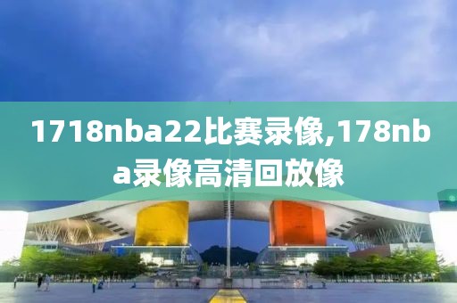 1718nba22比赛录像,178nba录像高清回放像