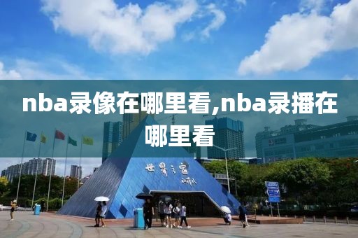 nba录像在哪里看,nba录播在哪里看