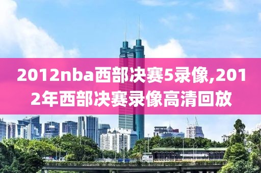 2012nba西部决赛5录像,2012年西部决赛录像高清回放