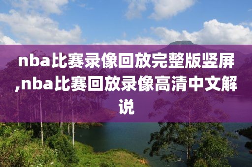 nba比赛录像回放完整版竖屏,nba比赛回放录像高清中文解说