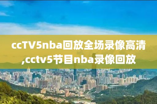 ccTV5nba回放全场录像高清,cctv5节目nba录像回放