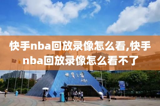 快手nba回放录像怎么看,快手nba回放录像怎么看不了