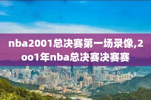 nba2001总决赛第一场录像,2oo1年nba总决赛决赛赛