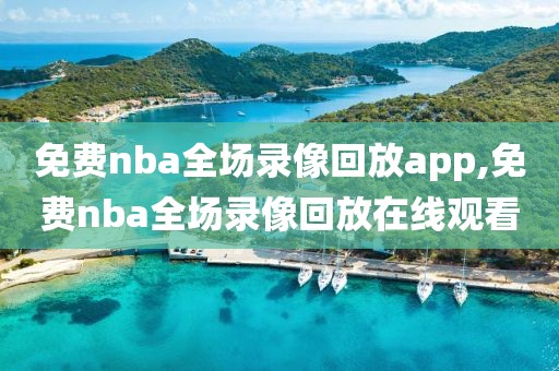 免费nba全场录像回放app,免费nba全场录像回放在线观看