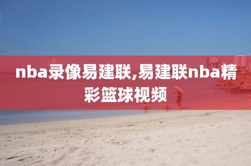 nba录像易建联,易建联nba精彩篮球视频