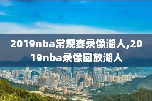 2019nba常规赛录像湖人,2019nba录像回放湖人