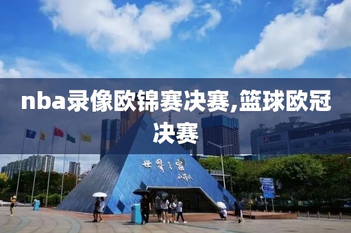 nba录像欧锦赛决赛,篮球欧冠决赛