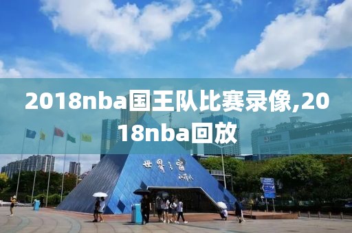 2018nba国王队比赛录像,2018nba回放