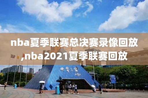 nba夏季联赛总决赛录像回放,nba2021夏季联赛回放