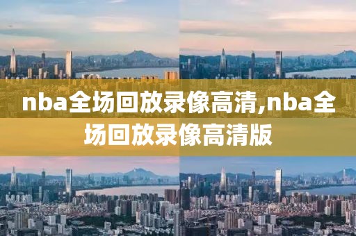 nba全场回放录像高清,nba全场回放录像高清版