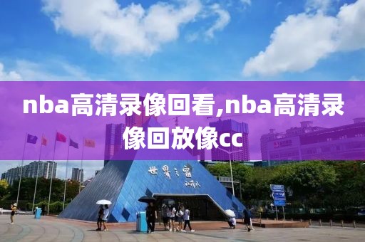 nba高清录像回看,nba高清录像回放像cc