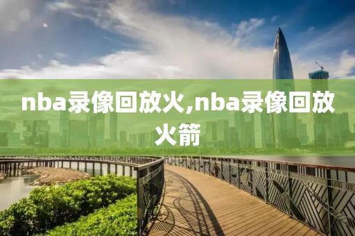 nba录像回放火,nba录像回放火箭