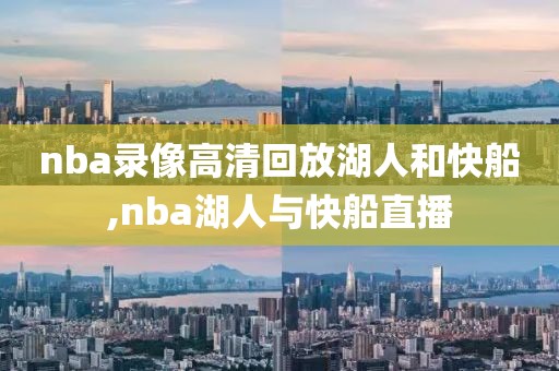 nba录像高清回放湖人和快船,nba湖人与快船直播