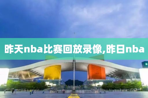 昨天nba比赛回放录像,昨日nba